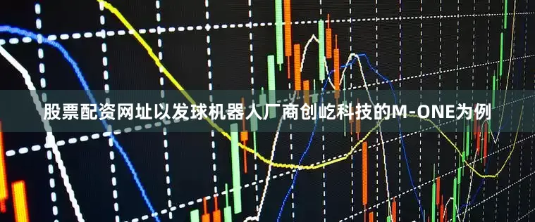 股票配资网址以发球机器人厂商创屹科技的M-ONE为例