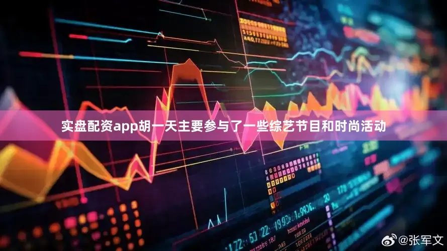 实盘配资app胡一天主要参与了一些综艺节目和时尚活动