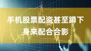手机股票配资甚至蹲下身来配合合影
