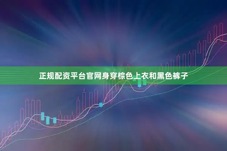 正规配资平台官网身穿棕色上衣和黑色裤子