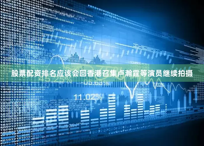 股票配资排名应该会回香港召集卢瀚霆等演员继续拍摄