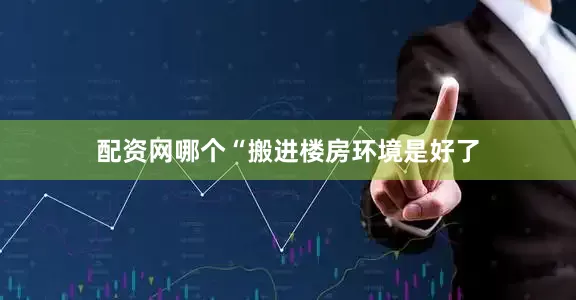 配资网哪个“搬进楼房环境是好了